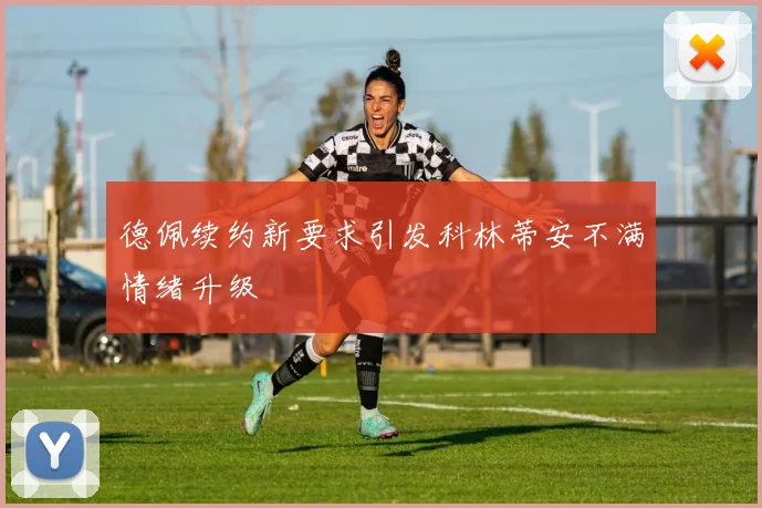 德佩续约新要求引发科林蒂安不满情绪升级